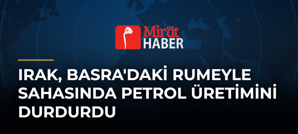 Irak, Basra’daki Rumeyle Sahasında Petrol Üretimini Durdurdu