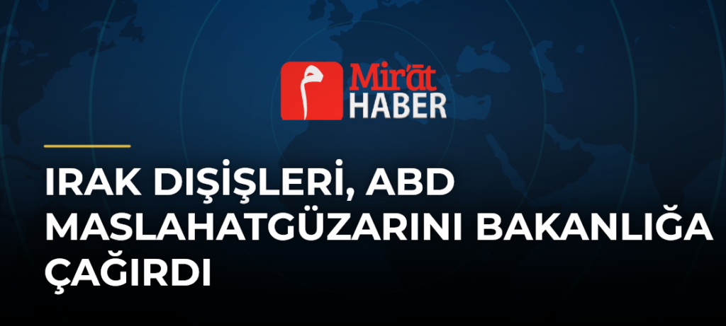 Irak Dışişleri, ABD Maslahatgüzarını Bakanlığa Çağırdı
