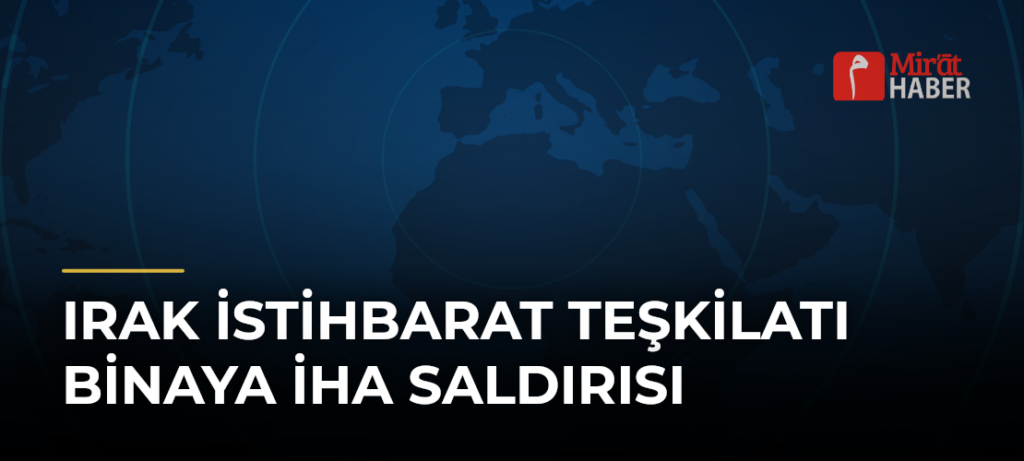 Irak İstihbarat Teşkilatı Binaya İHA Saldırısı