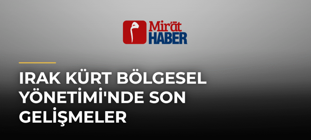Irak Kürt Bölgesel Yönetimi’nde Son Gelişmeler