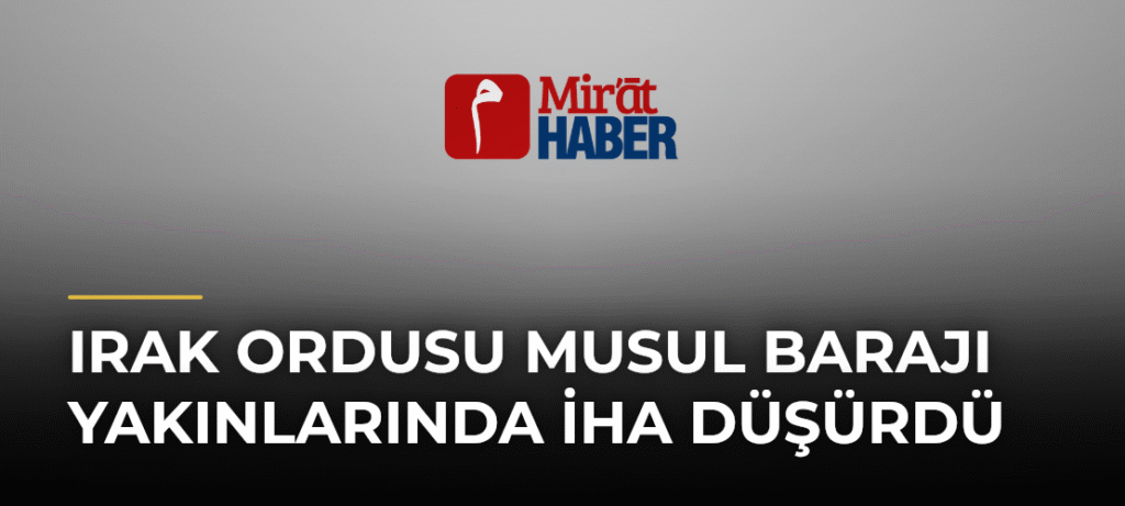 Irak Ordusu Musul Barajı Yakınlarında İHA Düşürdü