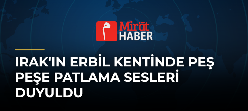 Irak’ın Erbil Kentinde Peş Peşe Patlama Sesleri Duyuldu