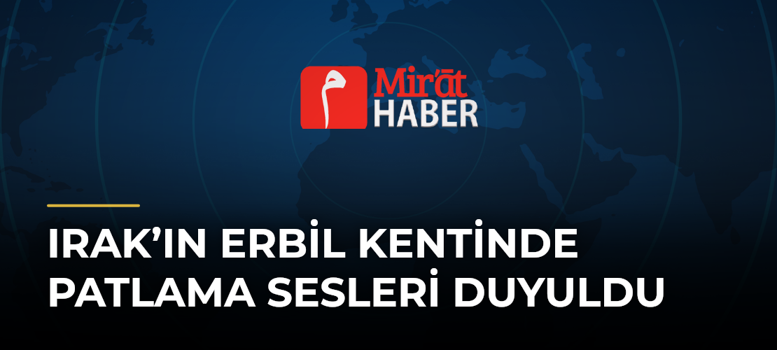 Irak’ın Erbil Kentinde Patlama Sesleri Duyuldu