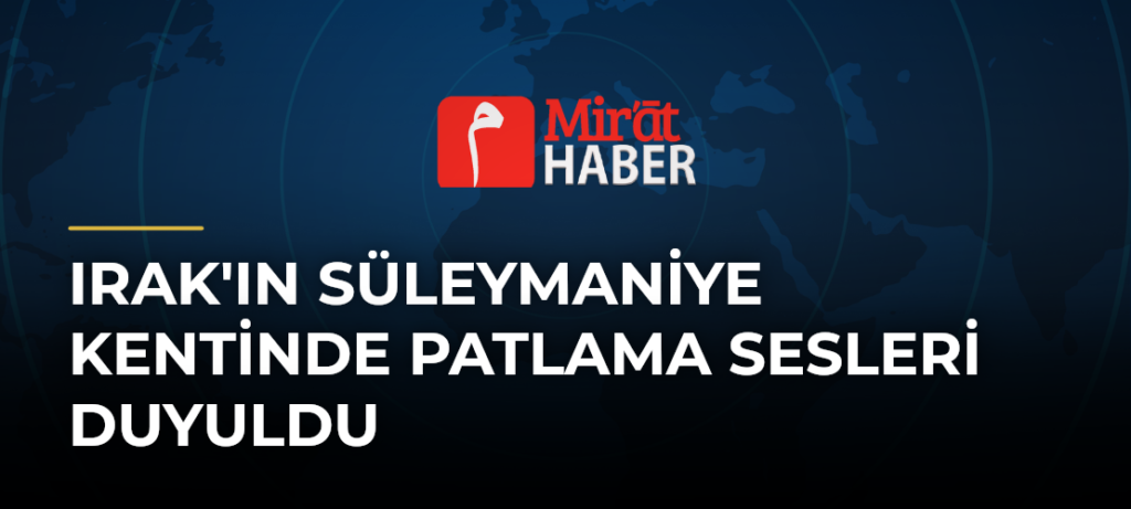 Irak’ın Süleymaniye Kentinde Patlama Sesleri Duyuldu
