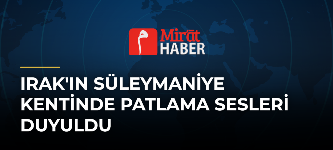 Irak'ın Süleymaniye Kentinde Patlama Sesleri Duyuldu - Mirat Haber