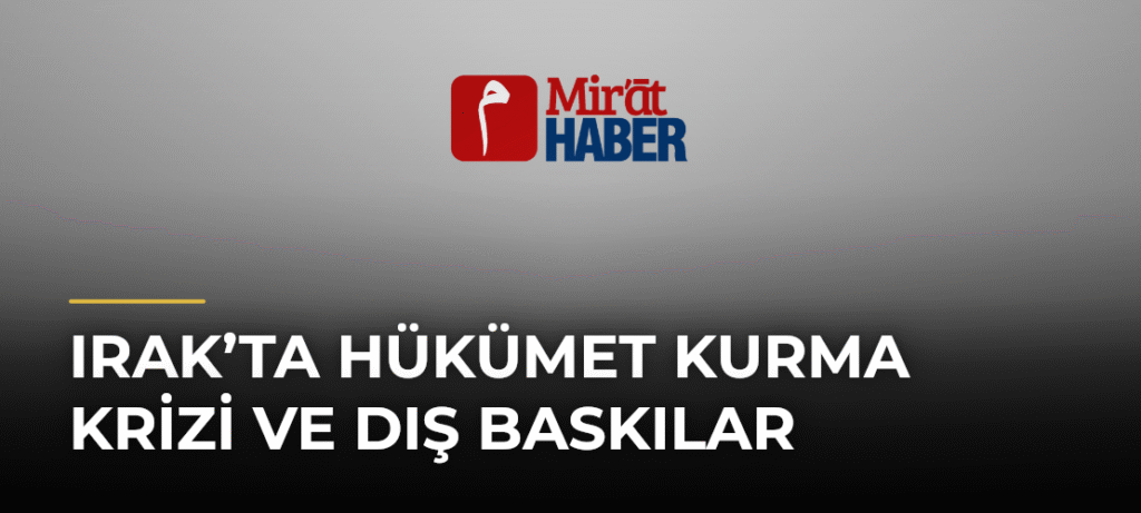 Irak’ta Hükümet Kurma Krizi ve Dış Baskılar