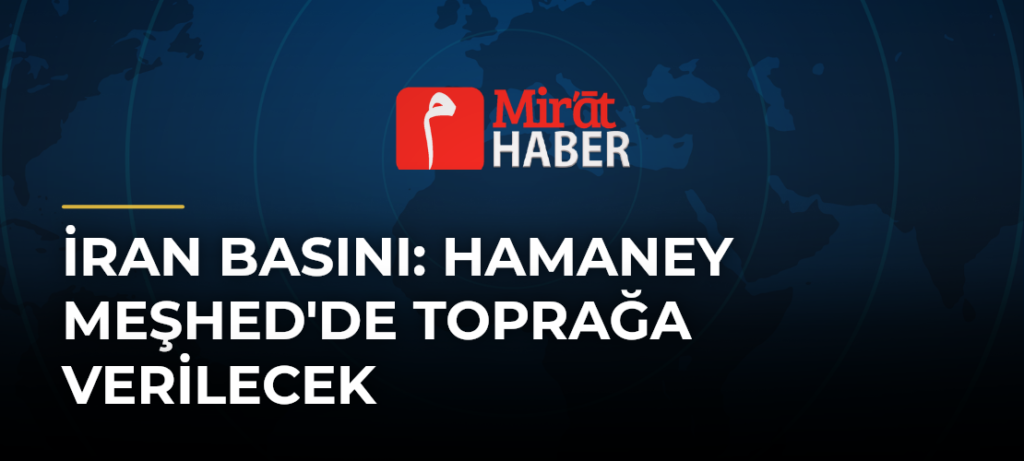 İran Basını: Hamaney Meşhed’de Toprağa Verilecek