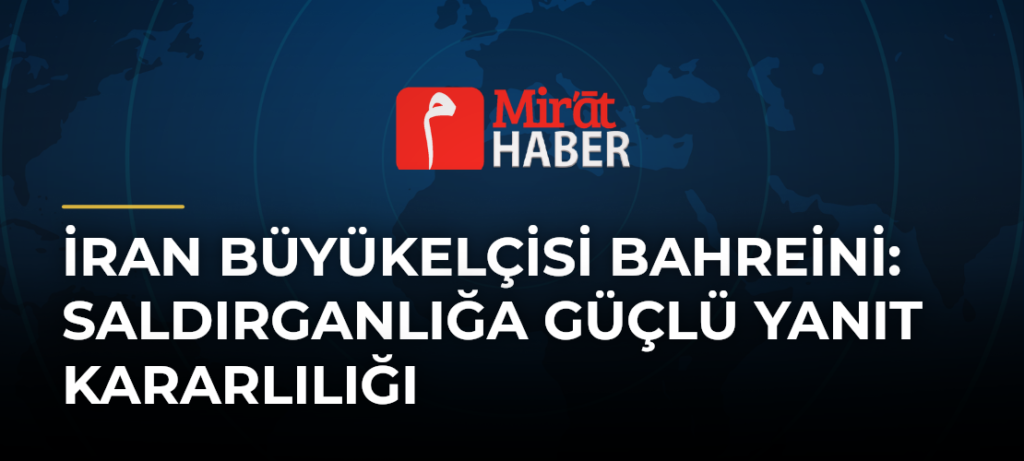 İran Büyükelçisi Bahreini: Saldırganlığa Güçlü Yanıt Kararlılığı