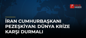 İran Cumhurbaşkanı Pezeşkiyan: Dünya Krize Karşı Durmalı