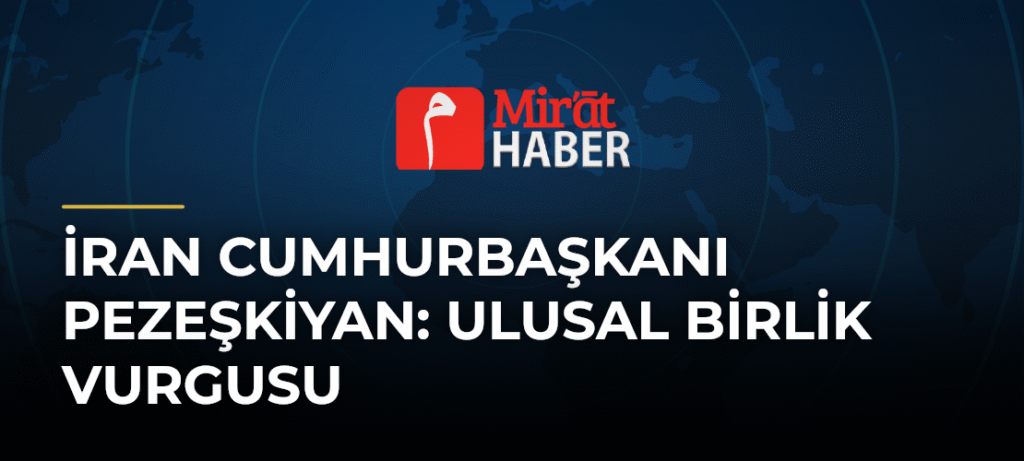 İran Cumhurbaşkanı Pezeşkiyan: Ulusal Birlik Vurgusu