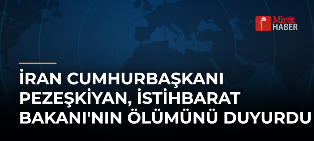 İran Cumhurbaşkanı Pezeşkiyan, İstihbarat Bakanı’nın Ölümünü Duyurdu