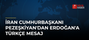 İran Cumhurbaşkanı Pezeşkiyan’dan Erdoğan’a Türkçe Mesaj