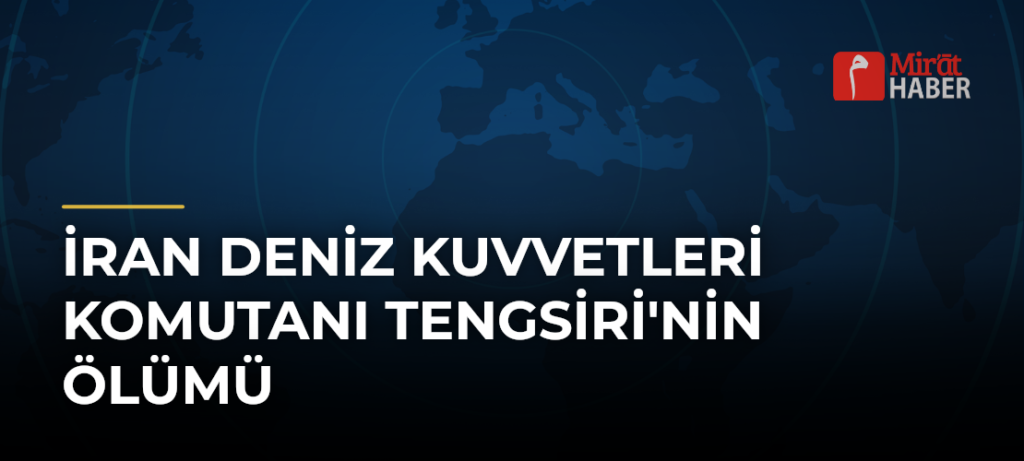 İran Deniz Kuvvetleri Komutanı Tengsiri’nin Ölümü