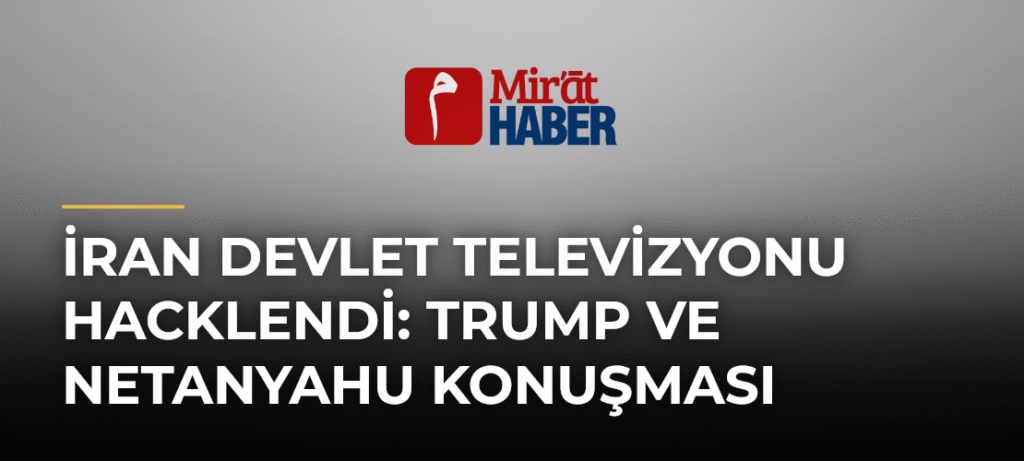 İran Devlet Televizyonu Hacklendi: Trump ve Netanyahu Konuşması