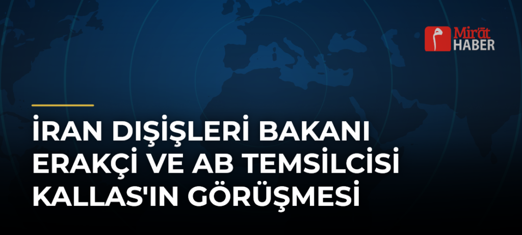 İran Dışişleri Bakanı Erakçi ve AB Temsilcisi Kallas’ın Görüşmesi