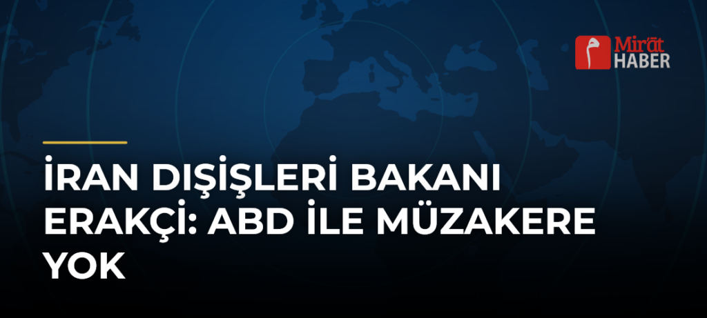 İran Dışişleri Bakanı Erakçi: ABD ile Müzakere Yok