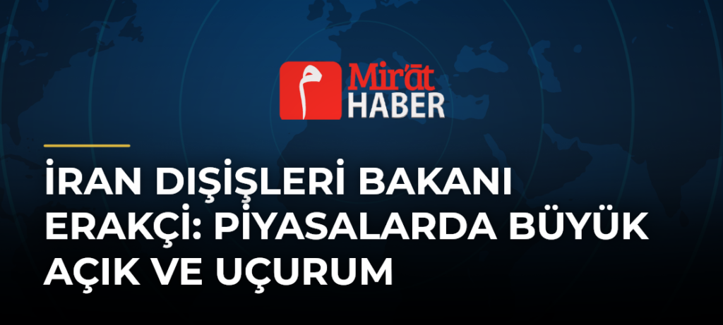 İran Dışişleri Bakanı Erakçi: Piyasalarda Büyük Açık ve Uçurum
