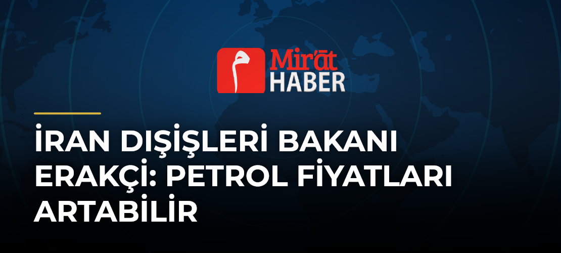 İran Dışişleri Bakanı Erakçi: Petrol Fiyatları Artabilir