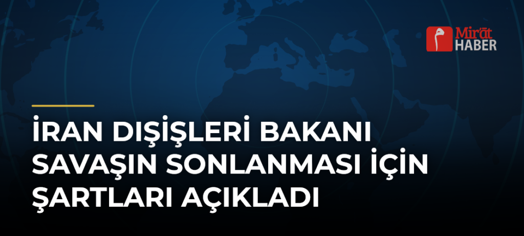 İran Dışişleri Bakanı Savaşın Sonlanması İçin Şartları Açıkladı