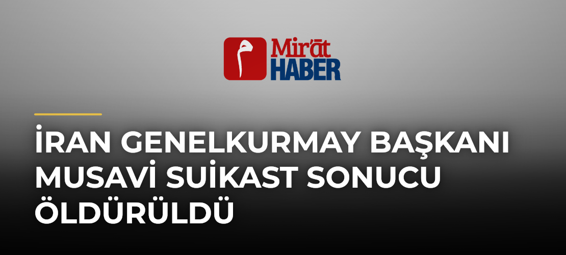 İran Genelkurmay Başkanı Musavi Suikast Sonucu Öldürüldü