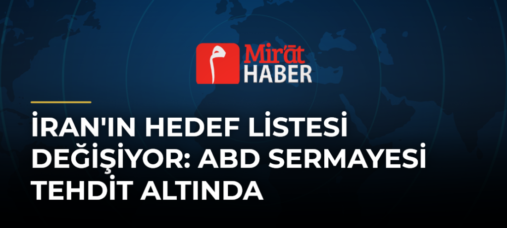 İran’ın Hedef Listesi Değişiyor: ABD Sermayesi Tehdit Altında