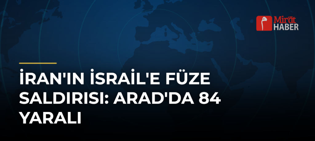 İran’ın İsrail’e Füze Saldırısı: Arad’da 84 Yaralı