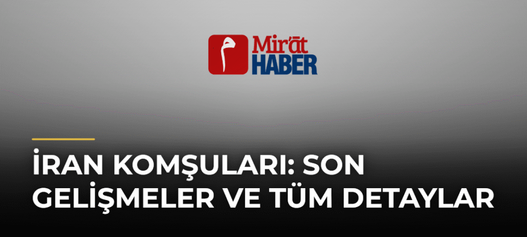 İran Komşuları: Son Gelişmeler ve Tüm Detaylar