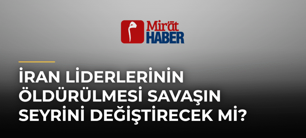 İran Liderlerinin Öldürülmesi Savaşın Seyrini Değiştirecek mi?