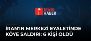 İran’ın Merkezi Eyaletinde Köye Saldırı: 6 Kişi Öldü