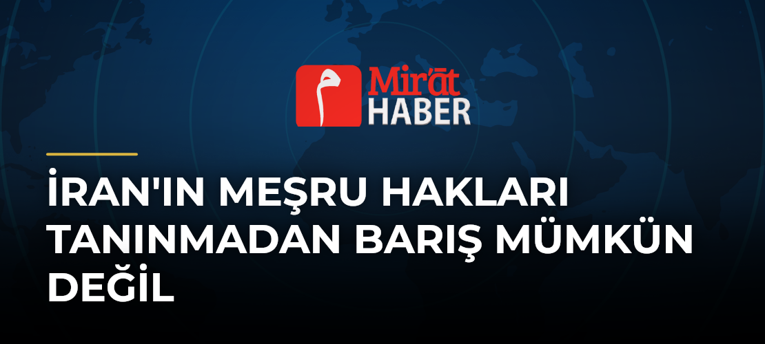 İran'ın Meşru Hakları Tanınmadan Barış Mümkün Değil