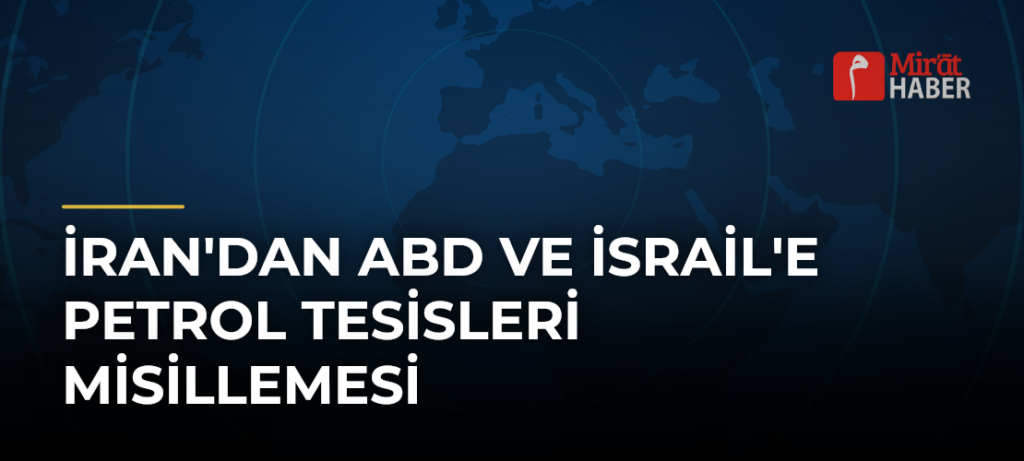 İran’dan ABD ve İsrail’e Petrol Tesisleri Misillemesi
