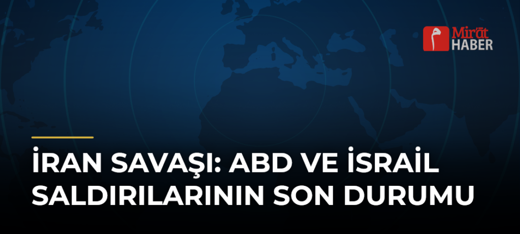 İran Savaşı: ABD ve İsrail Saldırılarının Son Durumu