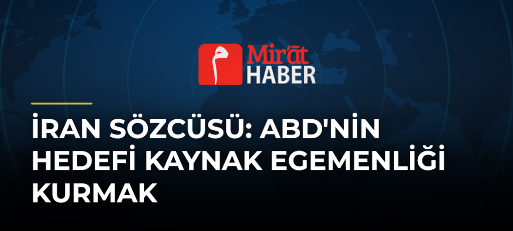 İran Sözcüsü: ABD’nin Hedefi Kaynak Egemenliği Kurmak