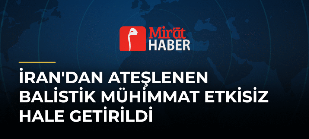 İran’dan Ateşlenen Balistik Mühimmat Etkisiz Hale Getirildi