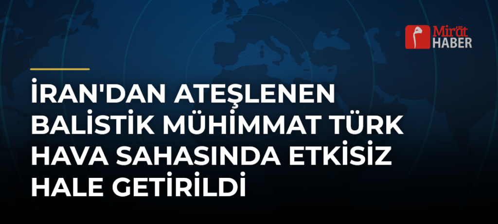 İran’dan Ateşlenen Balistik Mühimmat Türk Hava Sahasında Etkisiz Hale Getirildi
