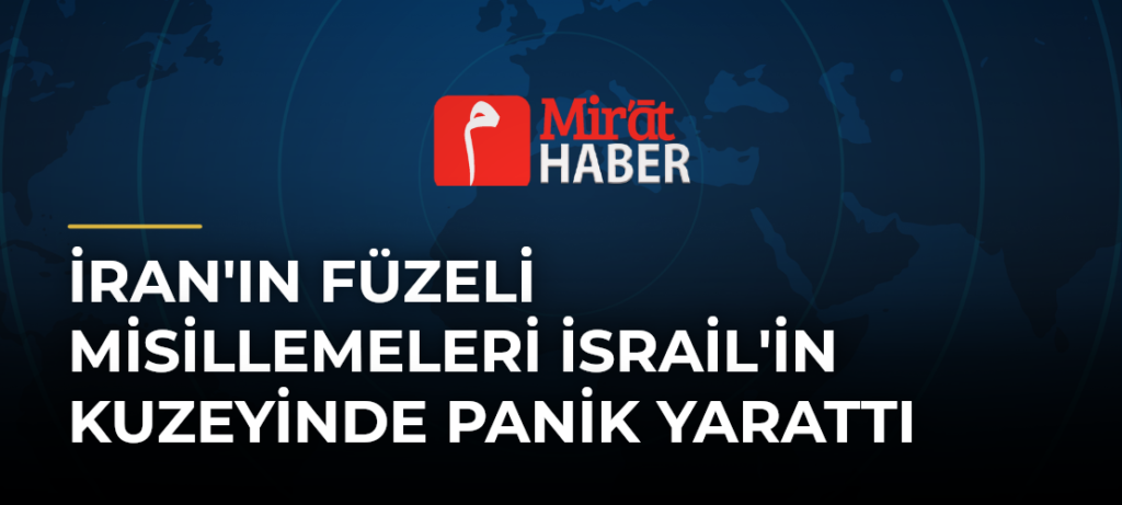 İran’ın Füzeli Misillemeleri İsrail’in Kuzeyinde Panik Yarattı