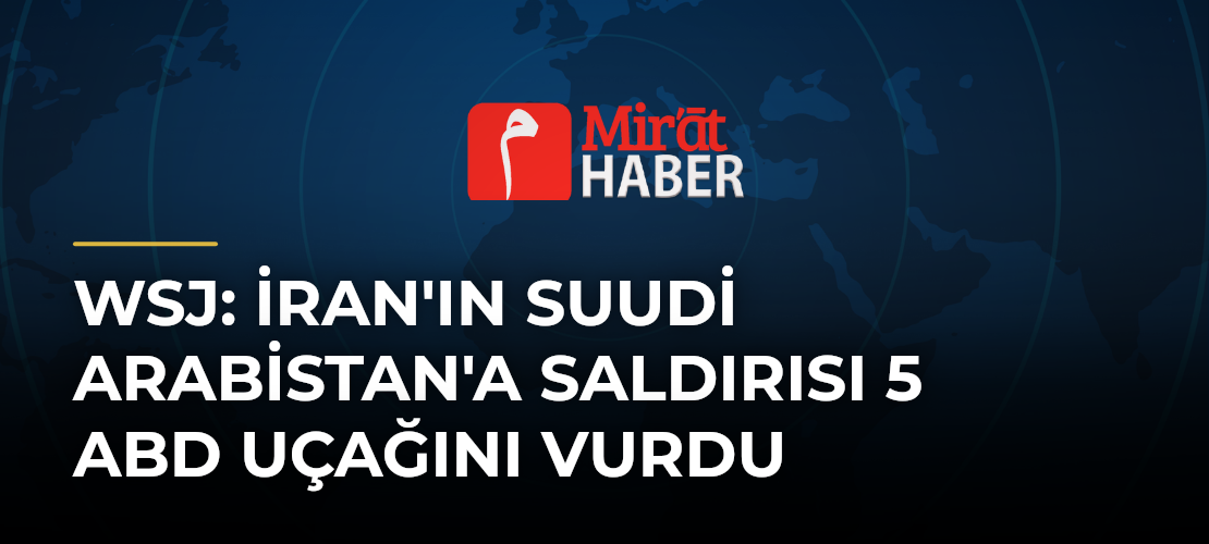 WSJ: İran'ın Suudi Arabistan'a Saldırısı 5 ABD Uçağını Vurdu