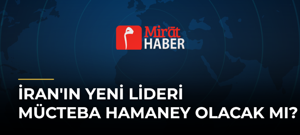 İran’ın Yeni Lideri Mücteba Hamaney Olacak mı?