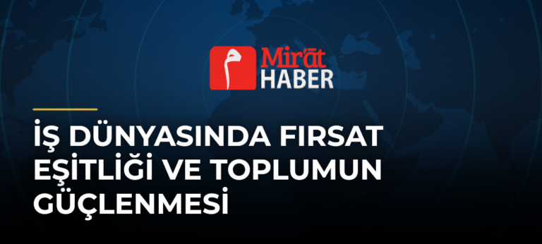 İş Dünyasında Fırsat Eşitliği ve Toplumun Güçlenmesi