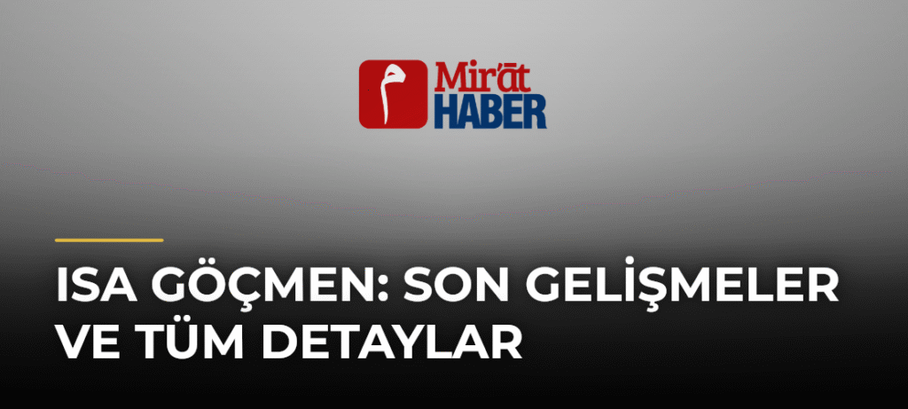 Isa Göçmen: Son Gelişmeler ve Tüm Detaylar