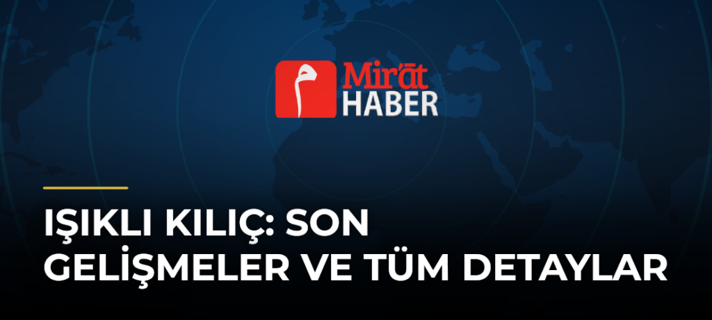 Işıklı Kılıç: Son Gelişmeler ve Tüm Detaylar