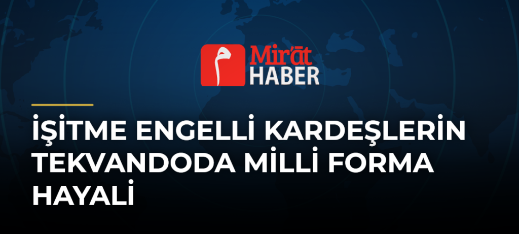 İşitme Engelli Kardeşlerin Tekvandoda Milli Forma Hayali