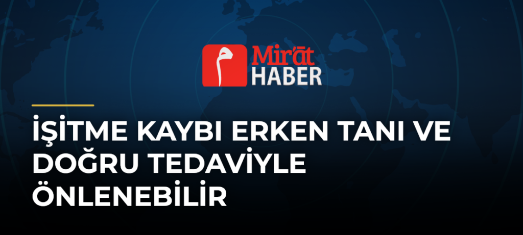 İşitme Kaybı Erken Tanı ve Doğru Tedaviyle Önlenebilir