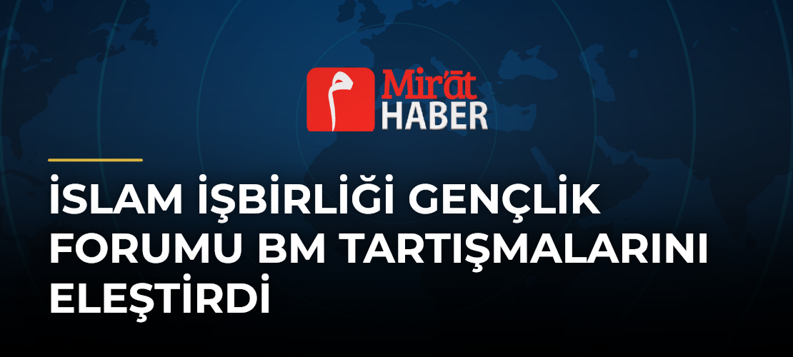 İslam İşbirliği Gençlik Forumu BM Tartışmalarını Eleştirdi