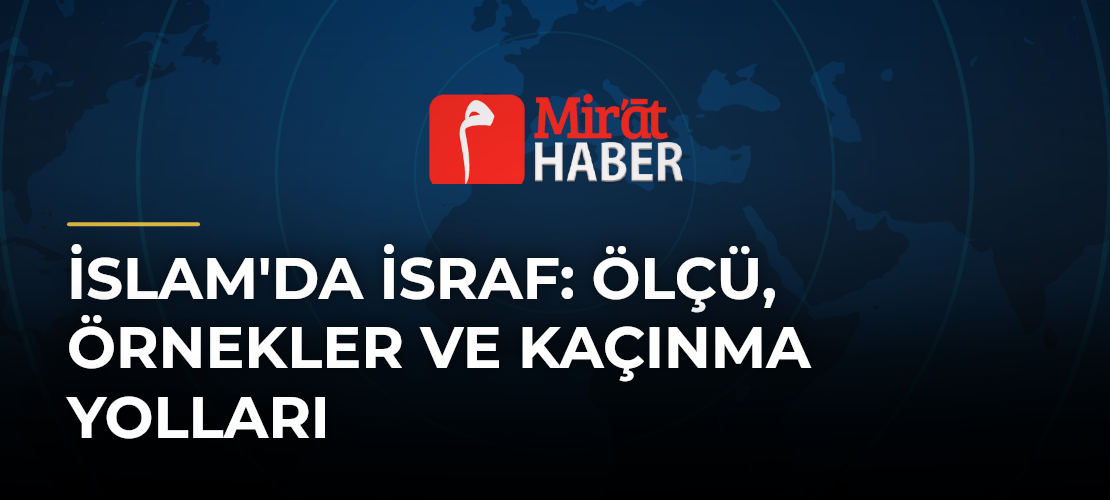 İslam'da İsraf: Ölçü, Örnekler ve Kaçınma Yolları