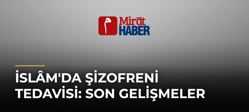 İslâm’da Şizofreni Tedavisi: Son Gelişmeler