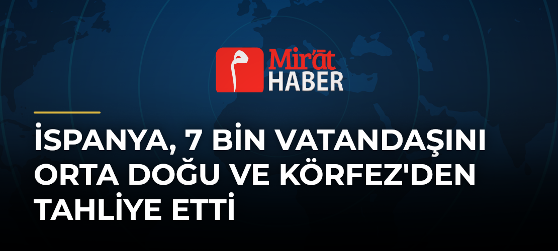 İspanya, 7 Bin Vatandaşını Orta Doğu ve Körfez'den Tahliye Etti