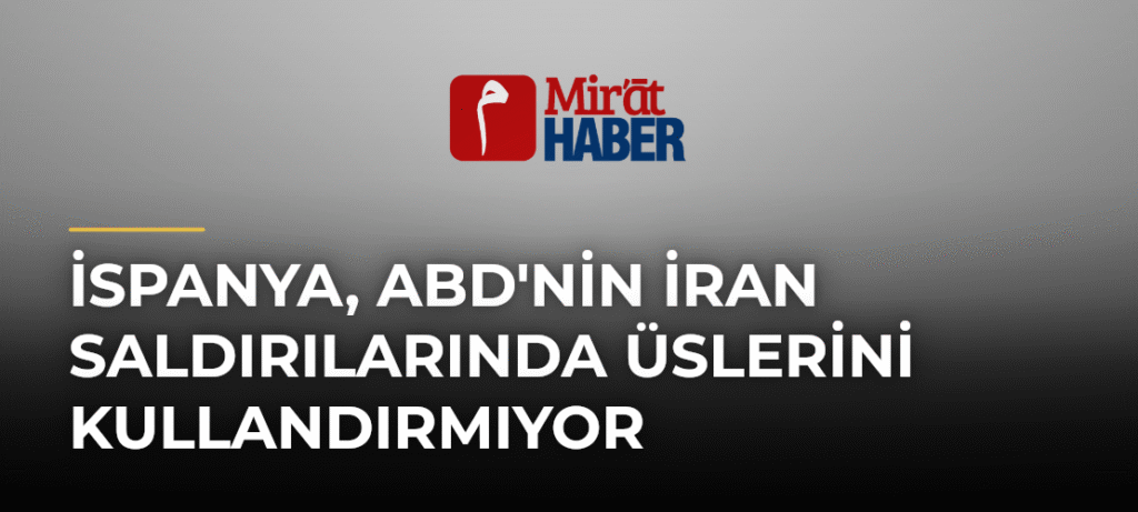 İspanya, ABD’nin İran Saldırılarında Üslerini Kullandırmıyor