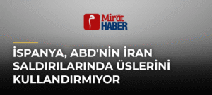 İspanya, ABD’nin İran Saldırılarında Üslerini Kullandırmıyor