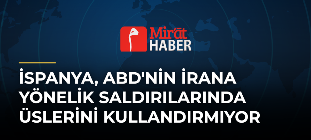 İspanya, ABD’nin İrana Yönelik Saldırılarında Üslerini Kullandırmıyor